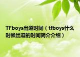 TFboys出道时间（tfboys什么时候出道的时间简介介绍）