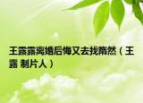 王露露离婚后悔又去找隋然（王露 制片人）