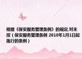 根据《保安服务管理条例》的规定,对未按（保安服务管理条例 2010年1月1日起施行的条例）