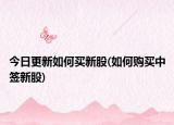 今日更新如何买新股(如何购买中签新股)