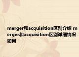 merger和acquisition区别介绍 merger和acquisition区别详细情况如何