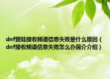 dnf登陆接收频道信息失败是什么原因（dnf接收频道信息失败怎么办简介介绍）