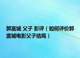 郭富城 父子 影评（如何评价郭富城电影父子结局）