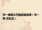 刘一锅筋头巴脑加盟官网（刘一锅 河东店）
