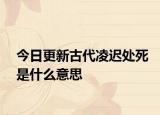 今日更新古代凌迟处死是什么意思