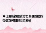今日更新微信支付怎么设置密码 微信支付如何设置密码