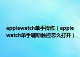 applewatch单手操作（applewatch单手辅助触控怎么打开）