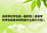 高等学校学生的一般权利（高等学校学生的基本权利是什么简介介绍）