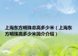 上海东方明珠总高多少米（上海东方明珠高多少米简介介绍）