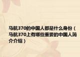 马航370的中国人都是什么身份（马航370上有哪些重要的中国人简介介绍）