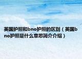 英国护照和bno护照的区别（英国bno护照是什么意思简介介绍）