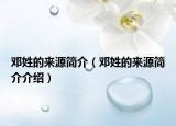 邓姓的来源简介（邓姓的来源简介介绍）