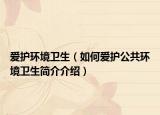 爱护环境卫生（如何爱护公共环境卫生简介介绍）