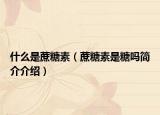 什么是蔗糖素（蔗糖素是糖吗简介介绍）