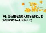 今日更新如何查看无线网密码(万能钥匙能搜到wifi但连不上)