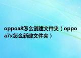 oppoa8怎么创建文件夹（oppoa7x怎么新建文件夹）
