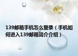 139邮箱手机怎么登录（手机如何进入139邮箱简介介绍）