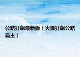 公路狂飙最新版（火爆狂飙公路霸主）