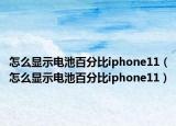 怎么显示电池百分比iphone11（怎么显示电池百分比iphone11）