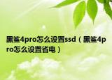 黑鲨4pro怎么设置ssd（黑鲨4pro怎么设置省电）
