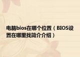 电脑bios在哪个位置（BIOS设置在哪里找简介介绍）