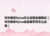华为畅享9plus怎么设置全屏模式（华为畅享9plus全面屏手势怎么设置）
