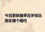今日更新最早压岁钱出现在哪个朝代