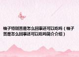 柚子特别苦是怎么回事还可以吃吗（柚子苦是怎么回事还可以吃吗简介介绍）