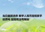 当日最新消息 数字人民币提现要手续费吗 提现有没有限制