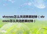 vivonex怎么关闭息屏时钟（vivonex怎么关闭息屏时钟）