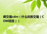 碳交易cdm（什么叫炭交易（CDM项目））