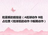 抢篮板的前提是（A抢球动作 B抢占位置 C抢球后的动作 D起跳动作）