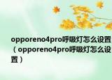 opporeno4pro呼吸灯怎么设置（opporeno4pro呼吸灯怎么设置）