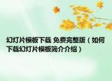 幻灯片模板下载 免费完整版（如何下载幻灯片模板简介介绍）