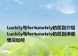 Luckily与fortunately的区别介绍 Luckily与fortunately的区别详细情况如何