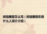 闲情雅致怎么写（闲情雅致形容什么人简介介绍）
