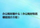 办公耗材是什么（办公耗材包括哪些简介介绍）