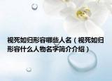 视死如归形容哪些人名（视死如归形容什么人物名字简介介绍）