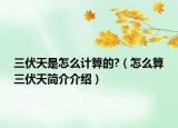 三伏天是怎么计算的?（怎么算三伏天简介介绍）