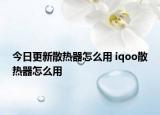 今日更新散热器怎么用 iqoo散热器怎么用