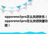 opporeno5pro怎么关闭快充（opporeno5pro怎么关闭快捷功能）