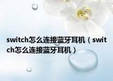 switch怎么连接蓝牙耳机（switch怎么连接蓝牙耳机）