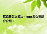 耳鸣是怎么解决（ems怎么寄简介介绍）