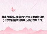北京京能清洁能源电力股份有限公司招聘（北京京能清洁能源电力股份有限公司）