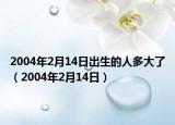 2004年2月14日出生的人多大了（2004年2月14日）