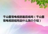 千山暮雪电视剧最后结局（千山暮雪电视剧结局是什么简介介绍）