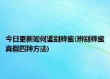 今日更新如何鉴别蜂蜜(辨别蜂蜜真假四种方法)