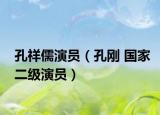 孔祥儒演员（孔刚 国家二级演员）