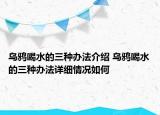 乌鸦喝水的三种办法介绍 乌鸦喝水的三种办法详细情况如何