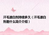 汗毛漂白剂持续多久（汗毛漂白剂是什么简介介绍）
